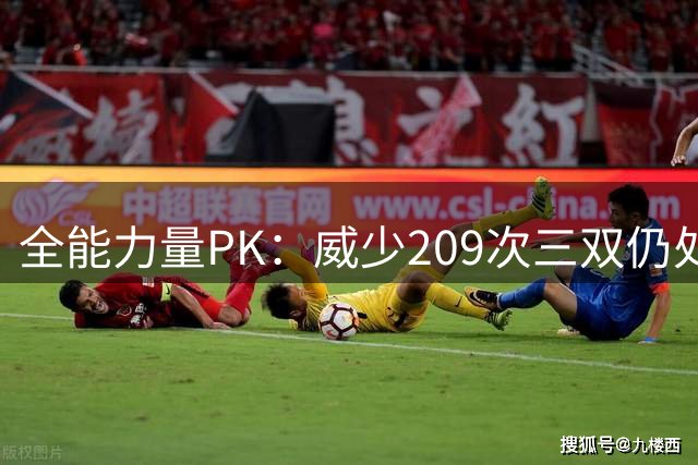 全能力量PK：威少209次三双仍处险境 约基奇紧追历史纪录改写正文：